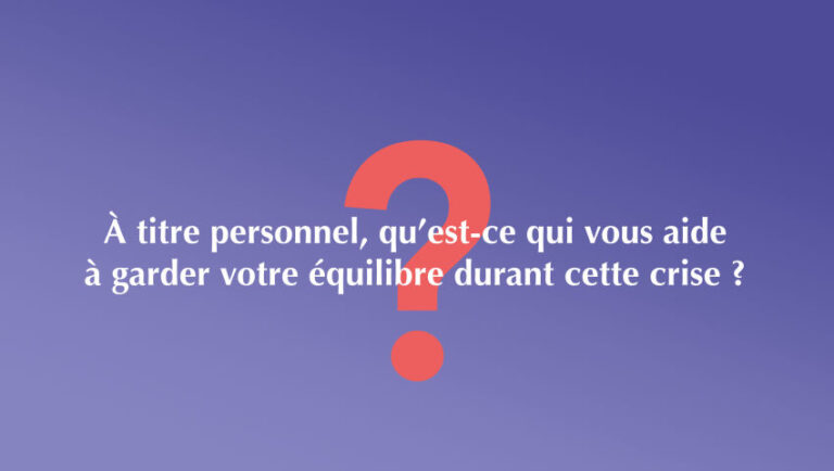 À titre personnel, qu’est-ce qui vous aide à garder votre équilibre durant cette crise ?